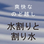 爽快なのど越し　水割りと割り水